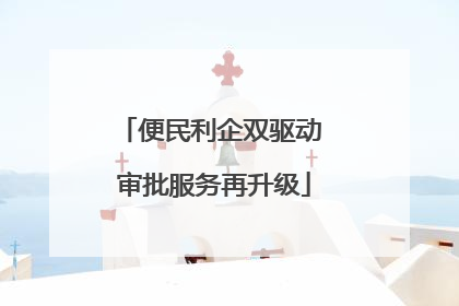 便民利企双驱动 审批服务再升级