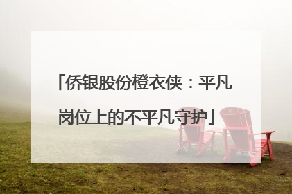 侨银股份橙衣侠：平凡岗位上的不平凡守护