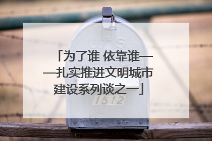 为了谁 依靠谁——扎实推进文明城市建设系列谈之一