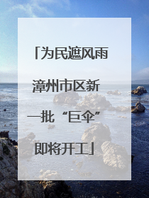 为民遮风雨 漳州市区新一批“巨伞”即将开工