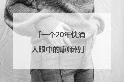 一个20年快消人眼中的康师傅