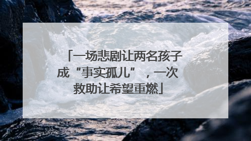 一场悲剧让两名孩子成“事实孤儿”，一次救助让希望重燃