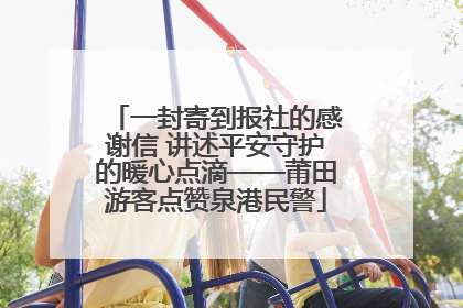 一封寄到报社的感谢信 讲述平安守护的暖心点滴——莆田游客点赞泉港民警