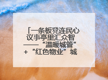 一条板凳连民心 议事亭里汇众智——“温暖城管”+“红色物业”城市管理进社区新模式绘就城市管理社区治理新画卷