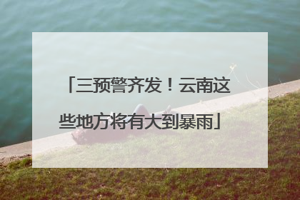 三预警齐发！云南这些地方将有大到暴雨