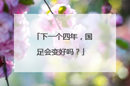 下一个四年，国足会变好吗？