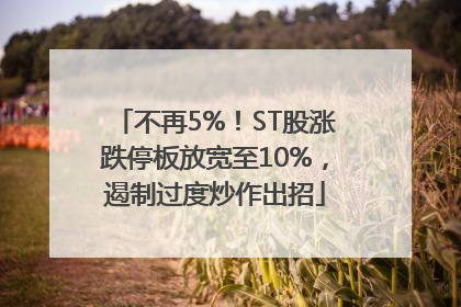 不再5%！ST股涨跌停板放宽至10%，遏制过度炒作出招