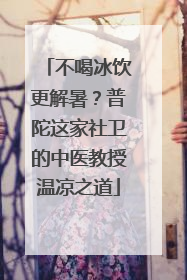 不喝冰饮更解暑？普陀这家社卫的中医教授温凉之道