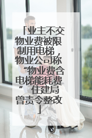 业主不交物业费被限制用电梯，物业公司称“物业费含电梯能耗费” 住建局曾责令整改