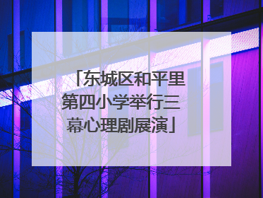 东城区和平里第四小学举行三幕心理剧展演