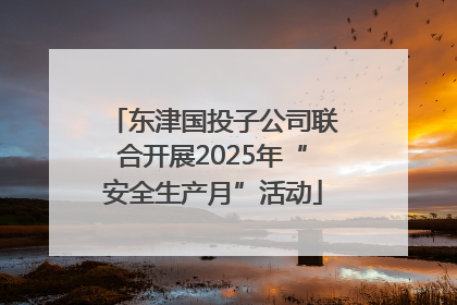 东津国投子公司联合开展2025年“安全生产月”活动