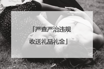 严查严治违规收送礼品礼金
