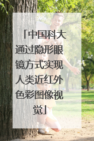 中国科大通过隐形眼镜方式实现人类近红外色彩图像视觉