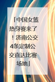 中国女篮热身赛来了！济南公交4条定制公交直达比赛场地