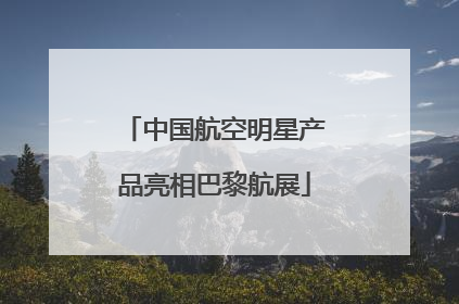 中国航空明星产品亮相巴黎航展