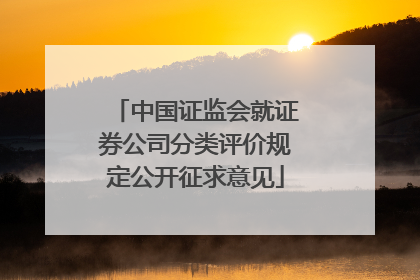 中国证监会就证券公司分类评价规定公开征求意见