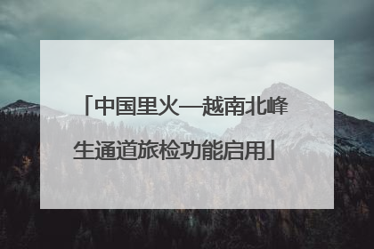 中国里火—越南北峰生通道旅检功能启用