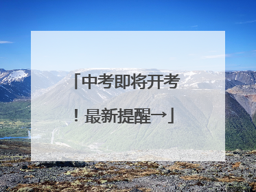 中考即将开考！最新提醒→
