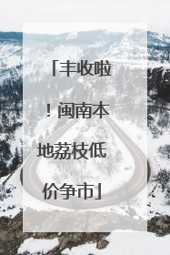 丰收啦！闽南本地荔枝低价争市