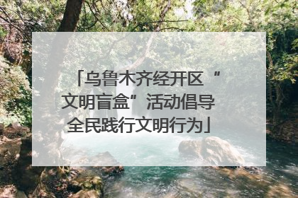 乌鲁木齐经开区“文明盲盒”活动倡导全民践行文明行为