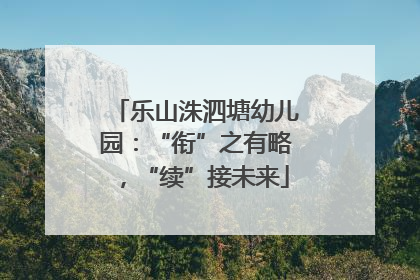 乐山洙泗塘幼儿园：“衔”之有略，“续”接未来