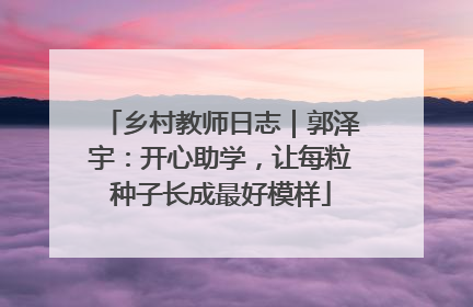 乡村教师日志｜郭泽宇：开心助学，让每粒种子长成最好模样