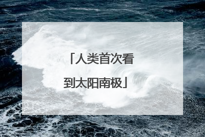 人类首次看到太阳南极
