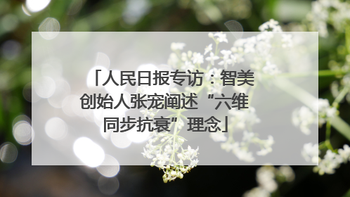 人民日报专访：智美创始人张宠阐述“六维同步抗衰”理念