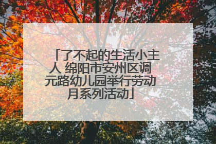 了不起的生活小主人 绵阳市安州区调元路幼儿园举行劳动月系列活动