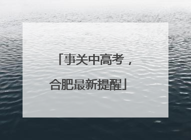 事关中高考，合肥最新提醒