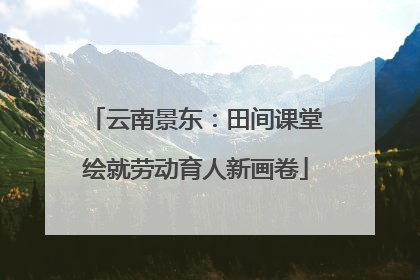 云南景东：田间课堂绘就劳动育人新画卷