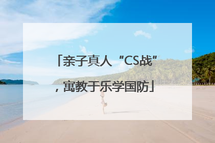 亲子真人“CS战”，寓教于乐学国防