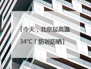 今天，北京最高温34℃！防暑防晒
