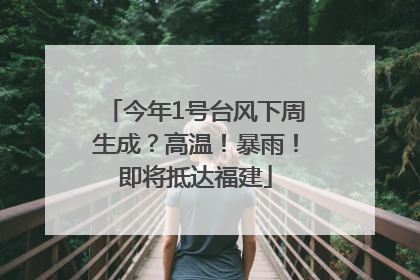 今年1号台风下周生成？高温！暴雨！即将抵达福建