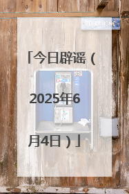 今日辟谣（2025年6月4日）