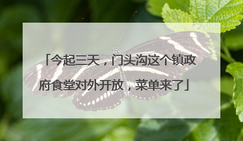 今起三天，门头沟这个镇政府食堂对外开放，菜单来了