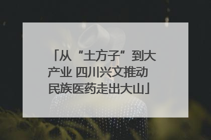 从“土方子”到大产业 四川兴文推动民族医药走出大山