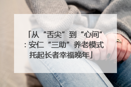 从“舌尖”到“心间”：安仁“三助”养老模式托起长者幸福晚年
