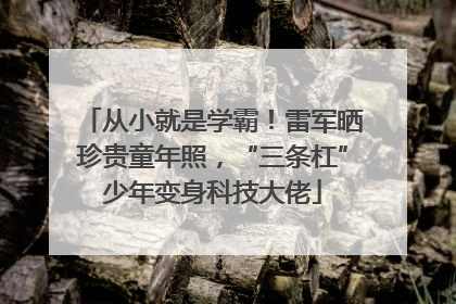 从小就是学霸！雷军晒珍贵童年照，“三条杠”少年变身科技大佬