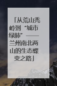 从荒山秃岭到“城市绿肺”——兰州南北两山的生态蝶变之路