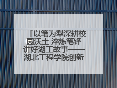 以笔为犁深耕校园沃土 淬炼笔锋讲好湖工故事——湖北工程学院创新机制锻造新时代宣传“轻骑兵”