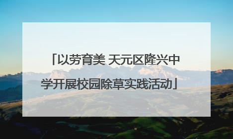 以劳育美 天元区隆兴中学开展校园除草实践活动