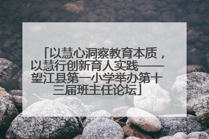 以慧心洞察教育本质，以慧行创新育人实践——望江县第一小学举办第十三届班主任论坛