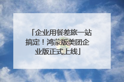 企业用餐差旅一站搞定！鸿蒙版美团企业版正式上线