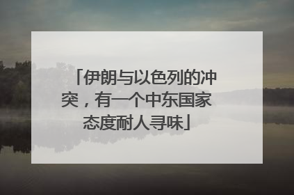 伊朗与以色列的冲突，有一个中东国家态度耐人寻味