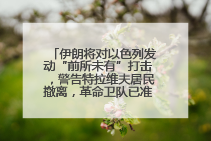 伊朗将对以色列发动“前所未有”打击，警告特拉维夫居民撤离，革命卫队已准备长期全面战争