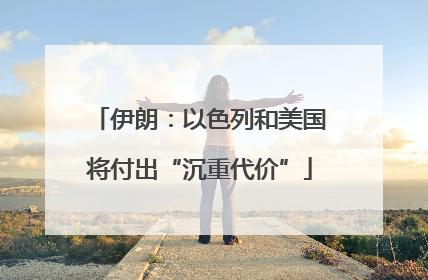 伊朗：以色列和美国将付出“沉重代价”