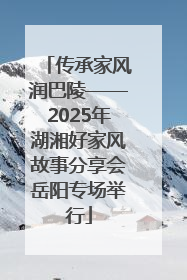 传承家风润巴陵——2025年湖湘好家风故事分享会岳阳专场举行