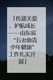 传递关爱、护航成长——山东省“五老助青少年健康”工作扎实开展