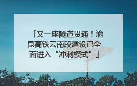 又一座隧道贯通！渝昆高铁云南段建设已全面进入“冲刺模式”